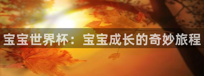 世界杯时间:宝宝世界杯:宝宝成长的奇妙旅程
